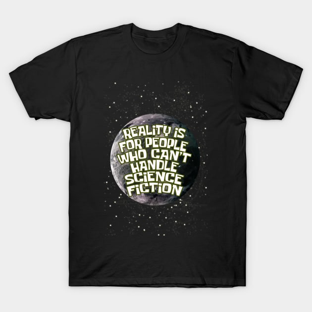 reality is for people who cant handle science fiction T-Shirt by yukiotanaka